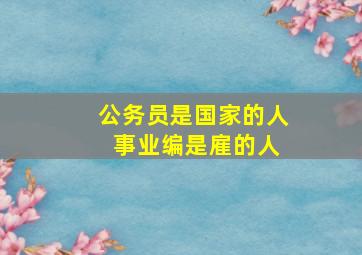 公务员是国家的人 事业编是雇的人